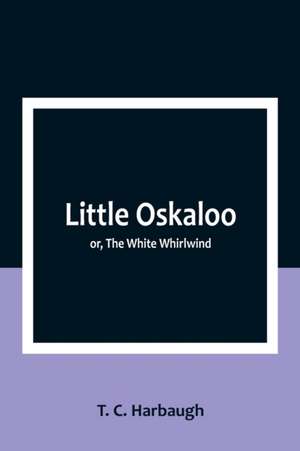 Little Oskaloo; or, The White Whirlwind de T. C. Harbaugh