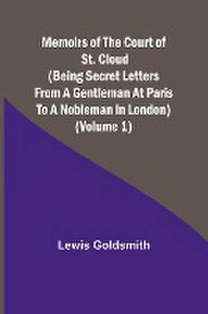 Memoirs of the Court of St. Cloud (Being secret letters from a gentleman at Paris to a nobleman in London) (Volume 1) de Lewis Goldsmith