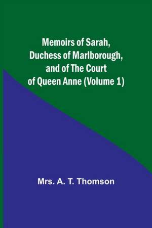 Memoirs of Sarah, Duchess of Marlborough, and of the Court of Queen Anne (Volume 1) de A. Thomson