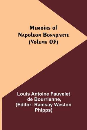 Memoirs of Napoleon Bonaparte (Volume 03) de Louis-Antoine Fauvelet De Bourrienne