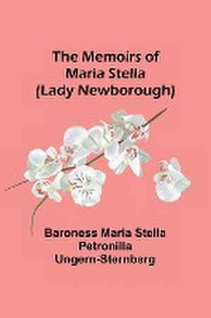 The Memoirs of Maria Stella (Lady Newborough) de Maria Stella Petronilla Ungern-Sternb. . .