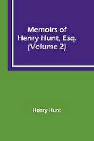 Memoirs of Henry Hunt, Esq. (Volume 2) de Henry Hunt