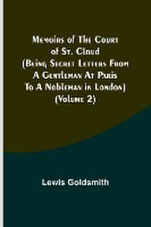 Memoirs of the Court of St. Cloud (Being secret letters from a gentleman at Paris to a nobleman in London) (Volume 2) de Lewis Goldsmith