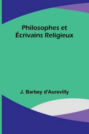 Philosophes et Écrivains Religieux de J. Barbey D'Aurevilly