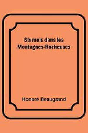 Six mois dans les Montagnes-Rocheuses de Honoré Beaugrand