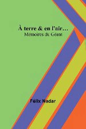 À terre & en l'air...; Mémoires du Géant de Félix Nadar