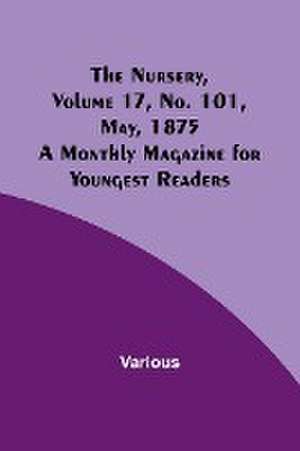 The Nursery, Volume 17, No. 101, May, 1875 ; A Monthly Magazine for Youngest Readers de Various