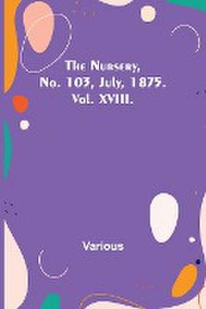 The Nursery, No. 103, July, 1875. Vol. XVIII. de Various