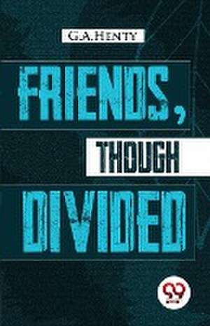 Friends, Though Divided de G. A. Henty