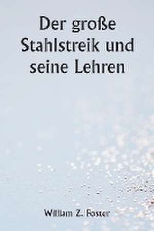 Foster, W: Der große Stahlstreik und seine Lehren