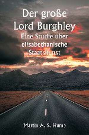 Hume, M: Der große Lord Burghley Eine Studie über elisabeth