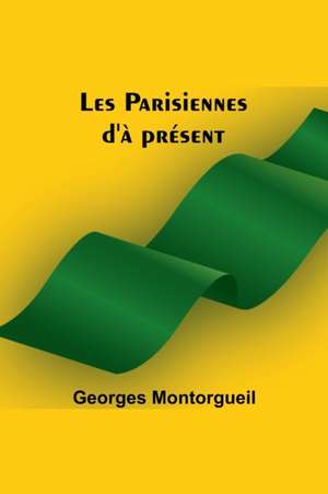 Les Parisiennes d'à présent de Georges Montorgueil