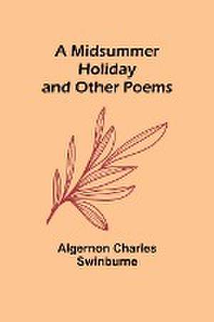 A Midsummer Holiday and Other Poems de Algernon Charles Swinburne