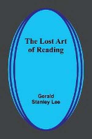 The Lost Art of Reading de Gerald Stanley Lee