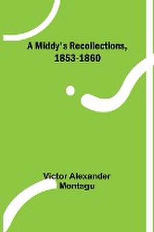 A Middy's Recollections, 1853-1860 de Victor Alexander Montagu