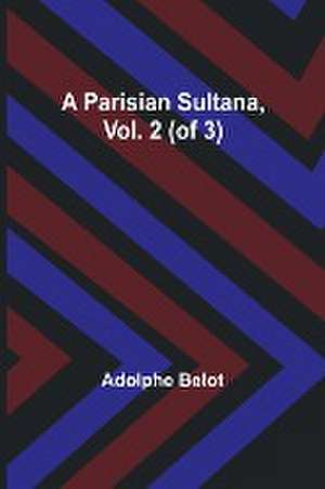 A Parisian Sultana, Vol. 2 (of 3) de Adolphe Belot