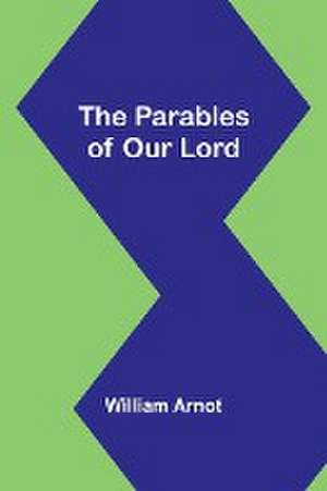 The Parables of Our Lord de William Arnot