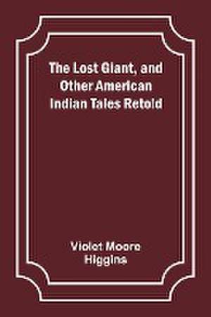 The Lost Giant, and Other American Indian Tales Retold de Violet Moore Higgins