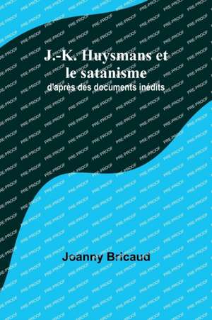 J.-K. Huysmans et le satanisme; d'après des documents inédits de Joanny Bricaud