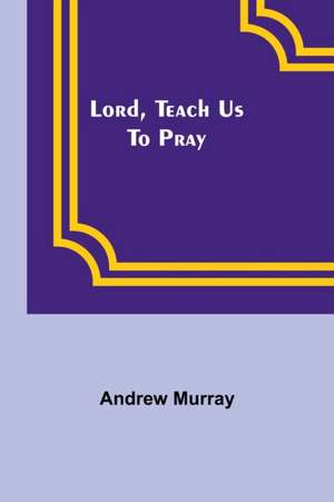 Lord, Teach Us To Pray de Andrew Murray