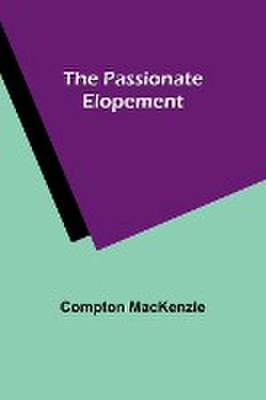 The Passionate Elopement de Compton Mackenzie