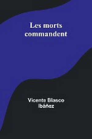 Les morts commandent de Vicente Blasco Ibáñez