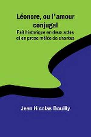 Léonore, ou l'amour conjugal; Fait historique en deux actes et en prose mêlée de chantes de Jean Nicolas Bouilly