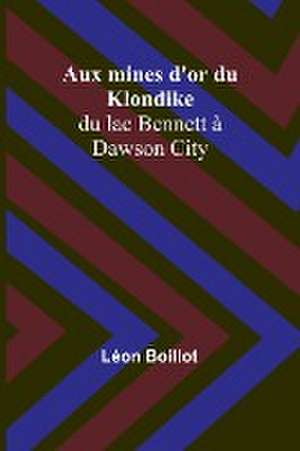 Aux mines d'or du Klondike; du lac Bennett à Dawson City de Léon Boillot