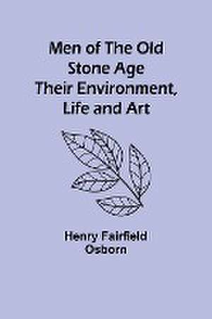 Men of the Old Stone Age de Henry Fairfield Osborn