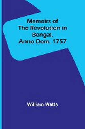 Memoirs of the Revolution in Bengal, Anno Dom. 1757 de William Watts