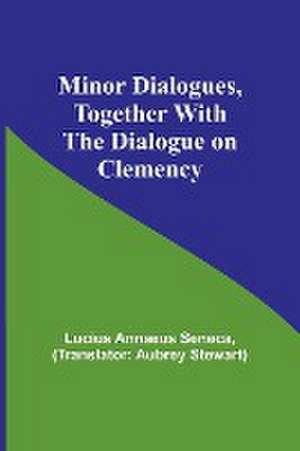 Minor Dialogues, Together With the Dialogue on Clemency de Lucius Annaeus Seneca