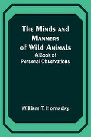 The Minds and Manners of Wild Animals de William T. Hornaday