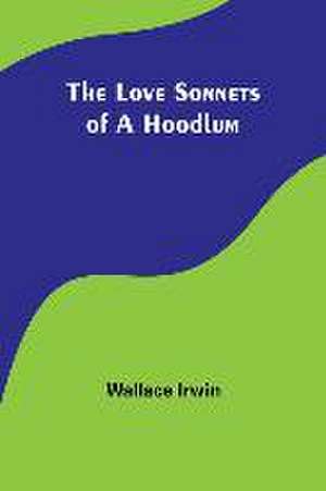 The Love Sonnets of a Hoodlum de Wallace Irwin