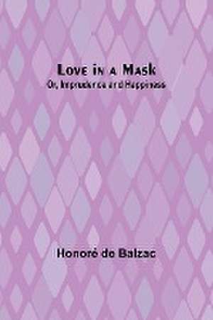 Love in a Mask; Or, Imprudence and Happiness de Honoré de Balzac