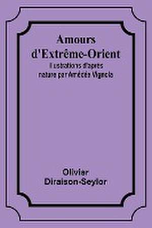 Amours d'Extrême-Orient; Illustrations d'après nature par Amédée Vignola de Olivier Diraison-Seylor