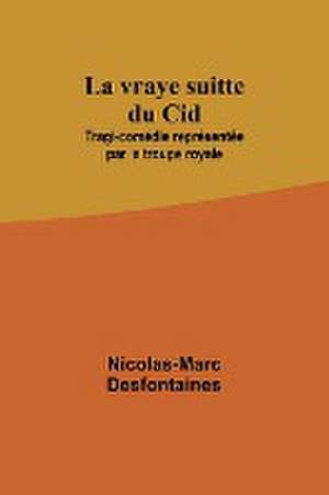 La vraye suitte du Cid; Tragi-comédie représentée par la troupe royale de Nicolas-Marc Desfontaines