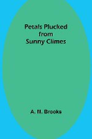 Petals Plucked from Sunny Climes de A. Brooks