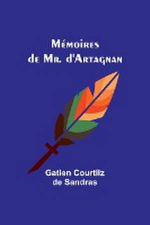 Mémoires de Mr. d'Artagnan de Gatien Courtilz Sandras