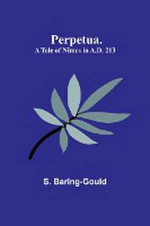 Perpetua. A Tale of Nimes in A.D. 213 de S. Baring-Gould