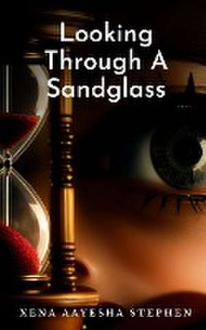 Looking Through A Sandglass de Xena Aayesha Stephen