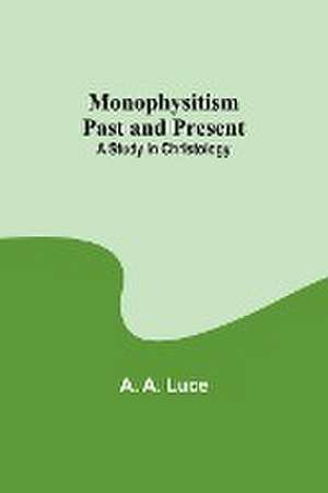 Monophysitism Past and Present de A. A. Luce