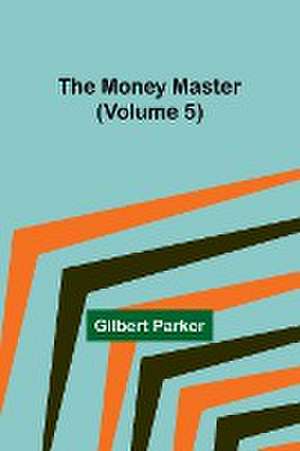 The Money Master (Volume 5) de Gilbert Parker