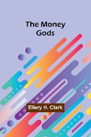 The Money Gods de Ellery H. Clark