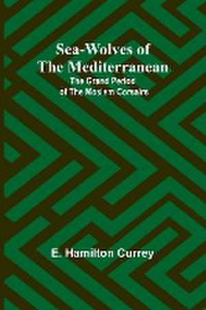 Sea-Wolves of the Mediterranean de E. Hamilton Currey