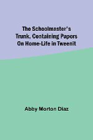 The schoolmaster's trunk, containing papers on home-life in Tweenit de Abby Morton Diaz