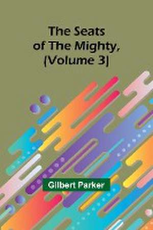 The Seats of the Mighty, (Volume 3) de Gilbert Parker