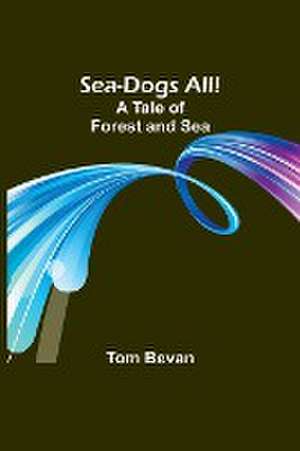 Sea-Dogs All!A Tale of Forest and Sea de Tom Bevan