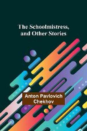 The Schoolmistress, and Other Stories de Anton Pavlovich Chekhov