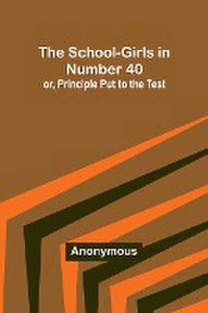 The School-Girls in Number 40; or, Principle Put to the Test de Anonymous