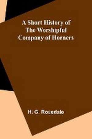 A Short History of the Worshipful Company of Horners de H. G. Rosedale